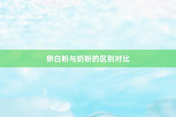 卵白粉与奶粉的区别对比