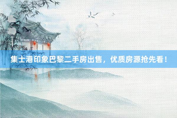 集士港印象巴黎二手房出售，优质房源抢先看！
